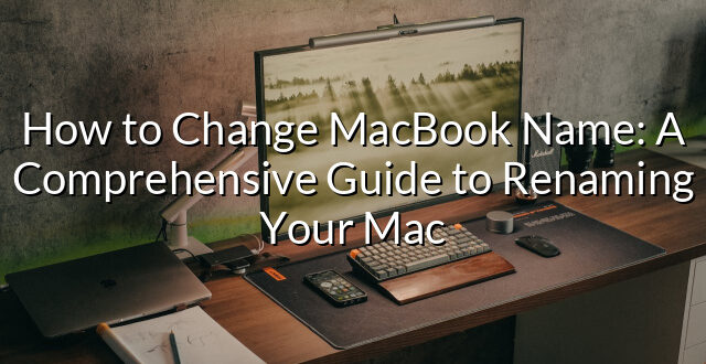 How to Change MacBook Name: A Comprehensive Guide to Renaming Your Mac