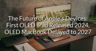 The Future of Apple’s Devices: First OLED iPad Released 2024, OLED MacBook Delayed to 2027