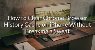 How to Clear Chrome Browser History Cache on iPhone Without Breaking a Sweat