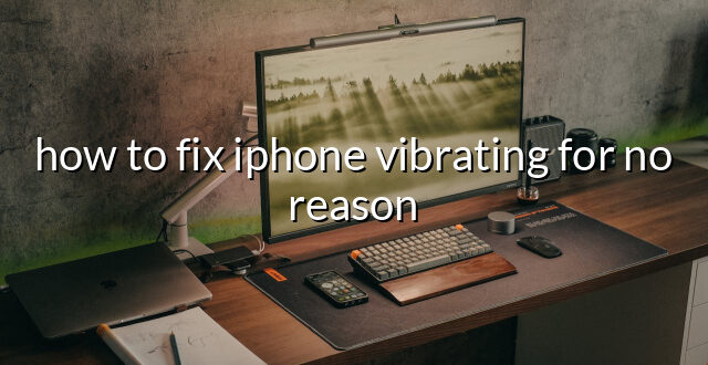 how to fix iphone vibrating for no reason