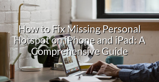 How to Fix Missing Personal Hotspot on iPhone and iPad: A Comprehensive Guide