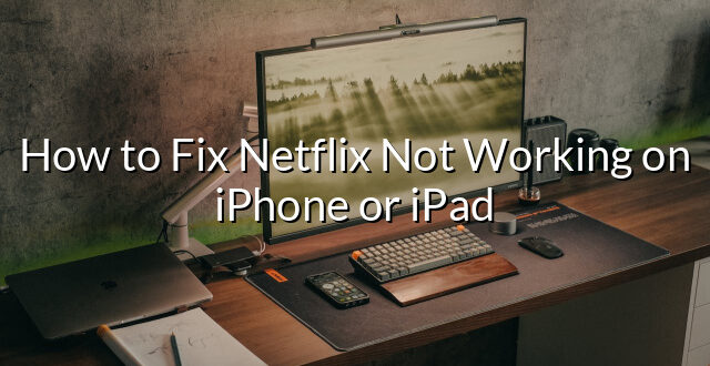 How to Fix Netflix Not Working on iPhone or iPad