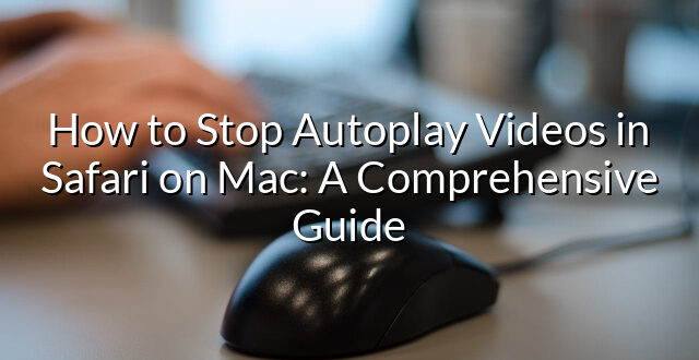 How to Stop Autoplay Videos in Safari on Mac: A Comprehensive Guide