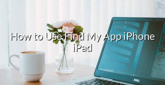 How to Use Find My App iPhone iPad