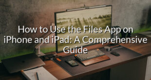 How to Use the Files App on iPhone and iPad: A Comprehensive Guide