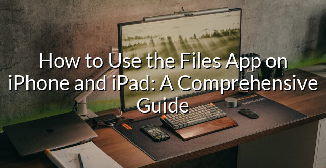 How to Use the Files App on iPhone and iPad: A Comprehensive Guide