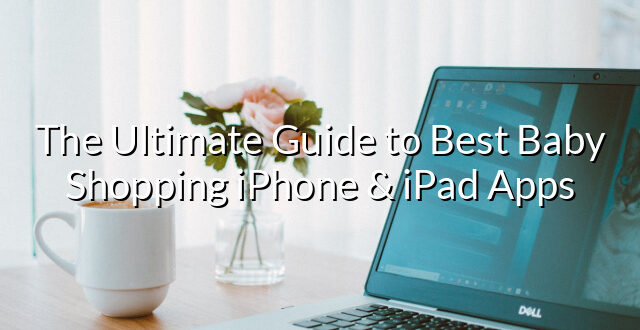 The Ultimate Guide to Best Baby Shopping iPhone & iPad Apps