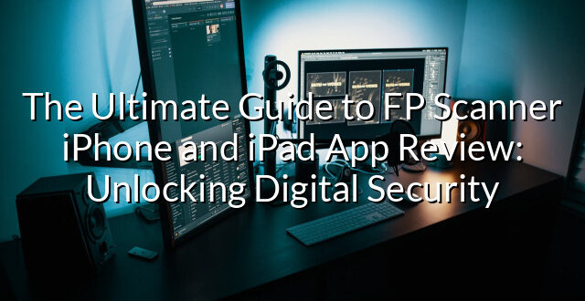 The Ultimate Guide to FP Scanner iPhone and iPad App Review: Unlocking Digital Security