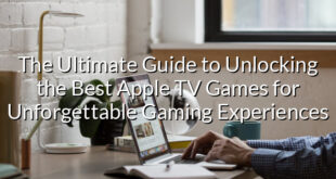 The Ultimate Guide to Unlocking the Best Apple TV Games for Unforgettable Gaming Experiences