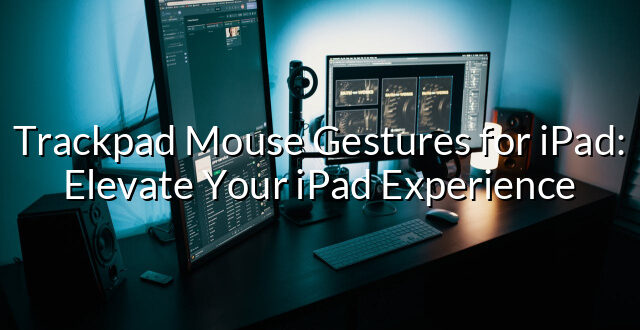 Trackpad Mouse Gestures for iPad: Elevate Your iPad Experience