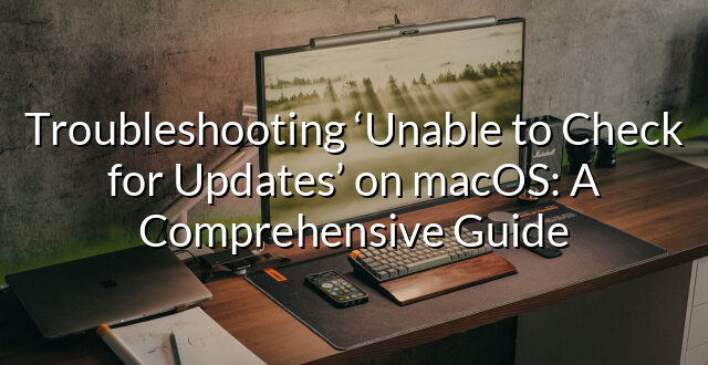 Troubleshooting ‘Unable to Check for Updates’ on macOS: A Comprehensive Guide