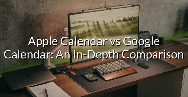 Apple Calendar vs Google Calendar: An In-Depth Comparison