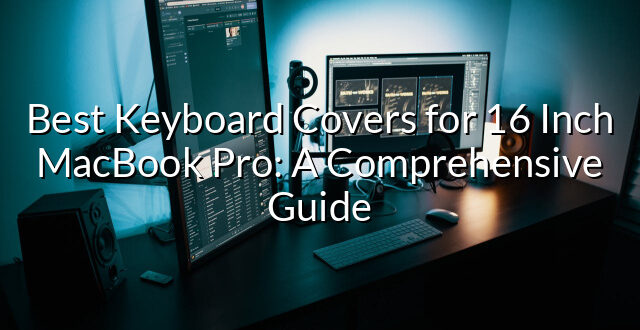 Best Keyboard Covers for 16 Inch MacBook Pro: A Comprehensive Guide