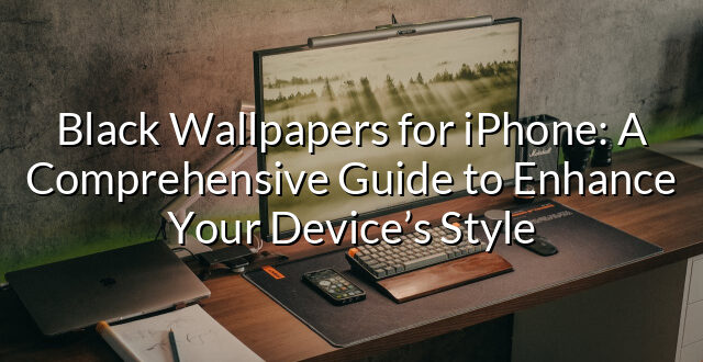 Black Wallpapers for iPhone: A Comprehensive Guide to Enhance Your Device’s Style