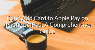 Can’t Add Card to Apple Pay on iPhone or iPad: A Comprehensive Guide