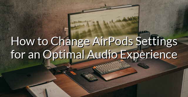 How to Change AirPods Settings for an Optimal Audio Experience