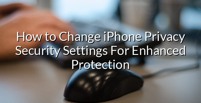 How to Change iPhone Privacy Security Settings For Enhanced Protection