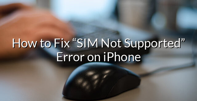 How to Fix “SIM Not Supported” Error on iPhone