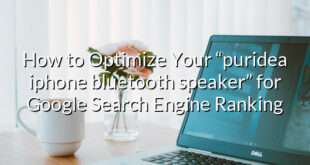 How to Optimize Your “puridea iphone bluetooth speaker” for Google Search Engine Ranking