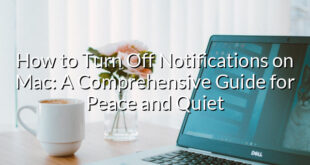 How to Turn Off Notifications on Mac: A Comprehensive Guide for Peace and Quiet