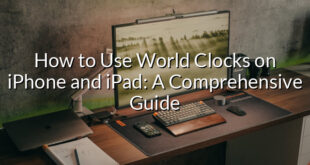 How to Use World Clocks on iPhone and iPad: A Comprehensive Guide