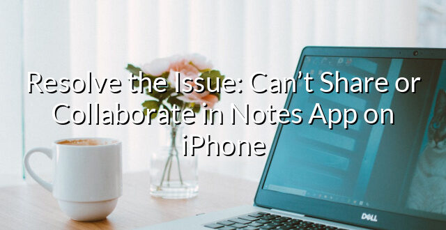 Resolve the Issue: Can’t Share or Collaborate in Notes App on iPhone