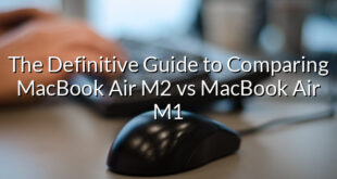 The Definitive Guide to Comparing MacBook Air M2 vs MacBook Air M1