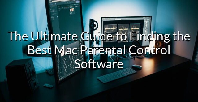 The Ultimate Guide to Finding the Best Mac Parental Control Software