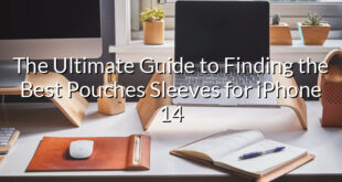 The Ultimate Guide to Finding the Best Pouches Sleeves for iPhone 14