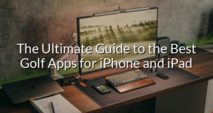 The Ultimate Guide to the Best Golf Apps for iPhone and iPad