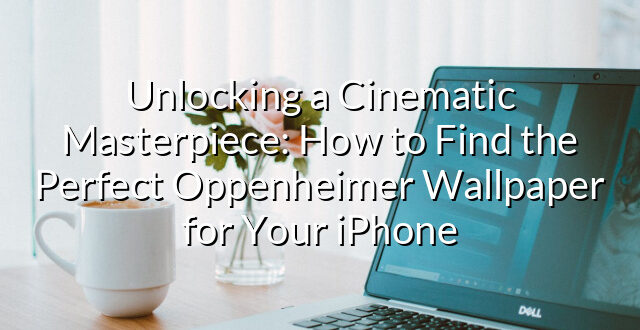 Unlocking a Cinematic Masterpiece: How to Find the Perfect Oppenheimer Wallpaper for Your iPhone