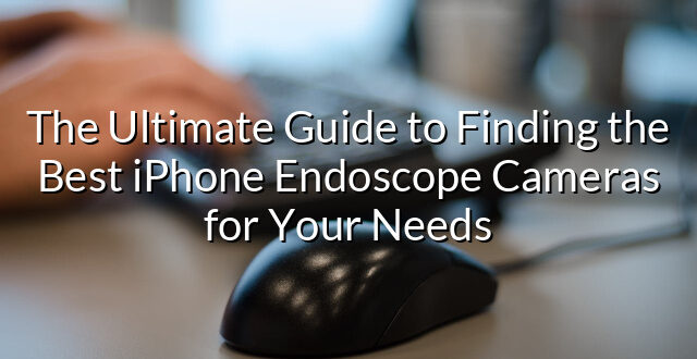 The Ultimate Guide to Finding the Best iPhone Endoscope Cameras for Your Needs